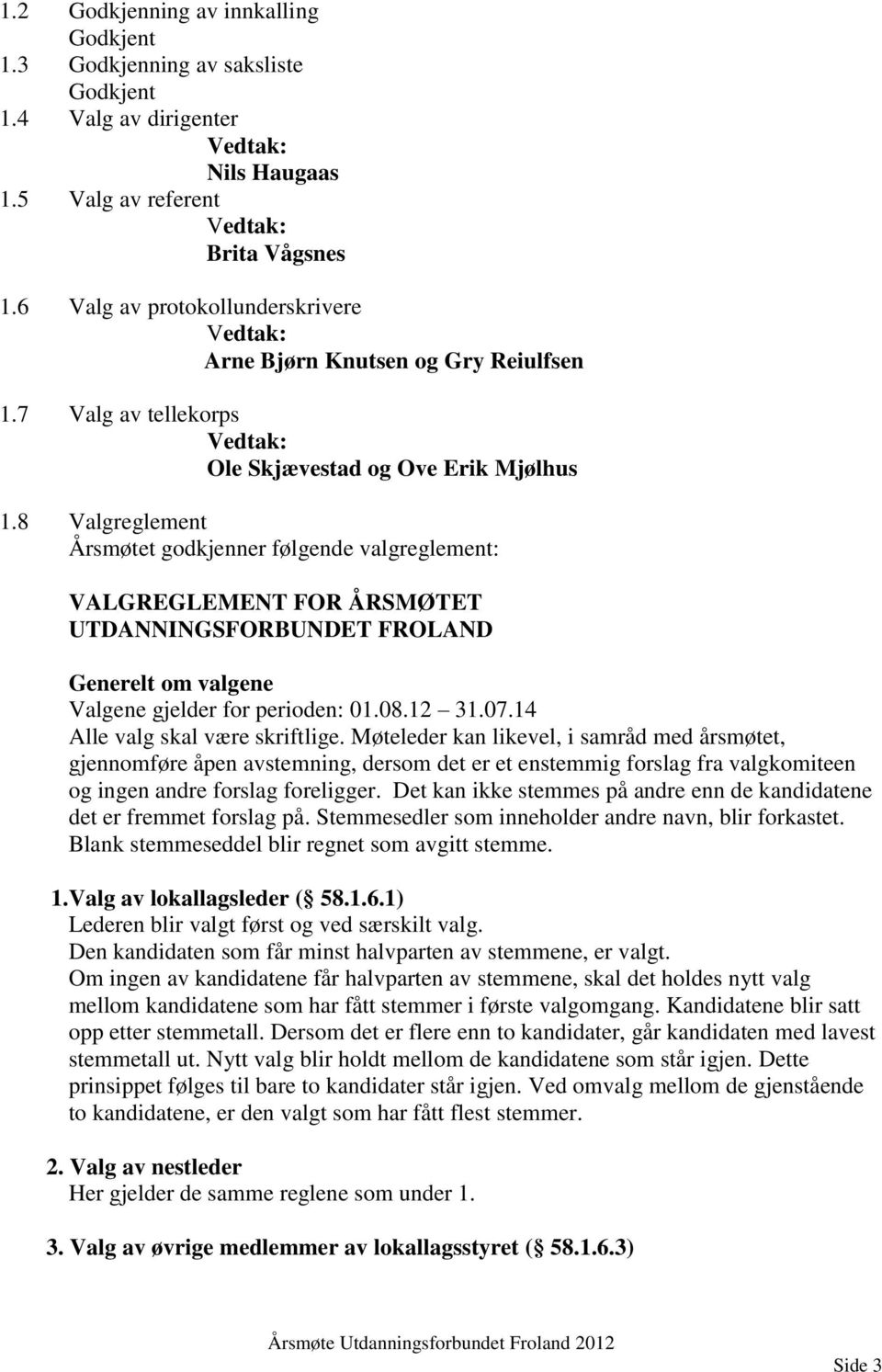 8 Valgreglement Årsmøtet godkjenner følgende valgreglement: VALGREGLEMENT FOR ÅRSMØTET UTDANNINGSFORBUNDET FROLAND Generelt om valgene Valgene gjelder for perioden: 01.08.12 31.07.