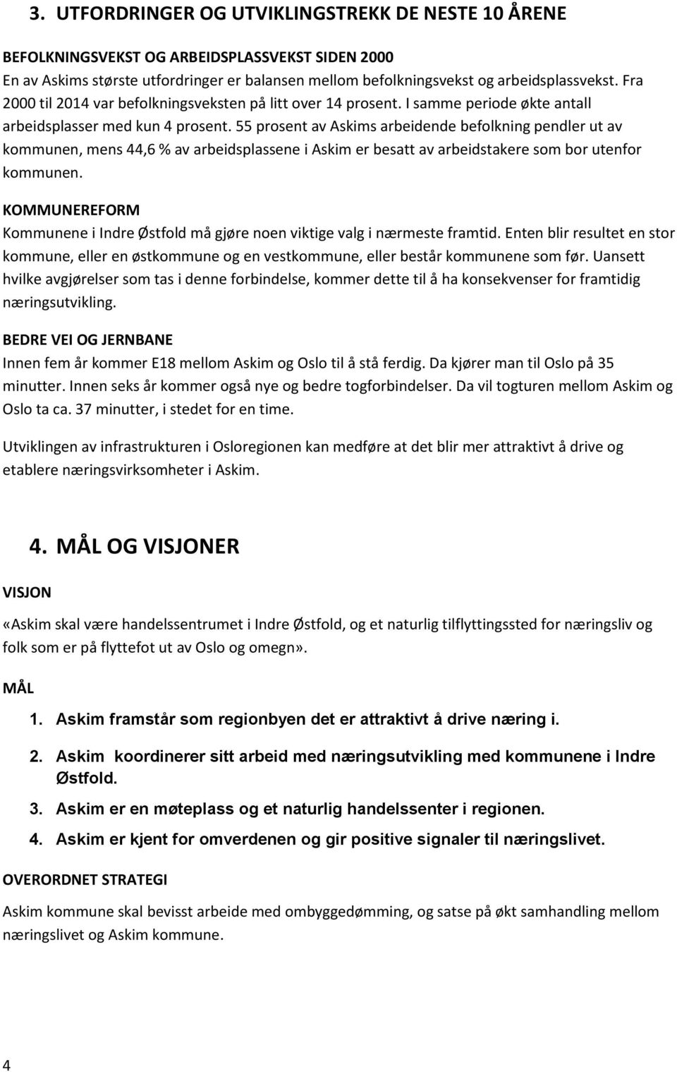 55 prosent av Askims arbeidende befolkning pendler ut av kommunen, mens 44,6 % av arbeidsplassene i Askim er besatt av arbeidstakere som bor utenfor kommunen.