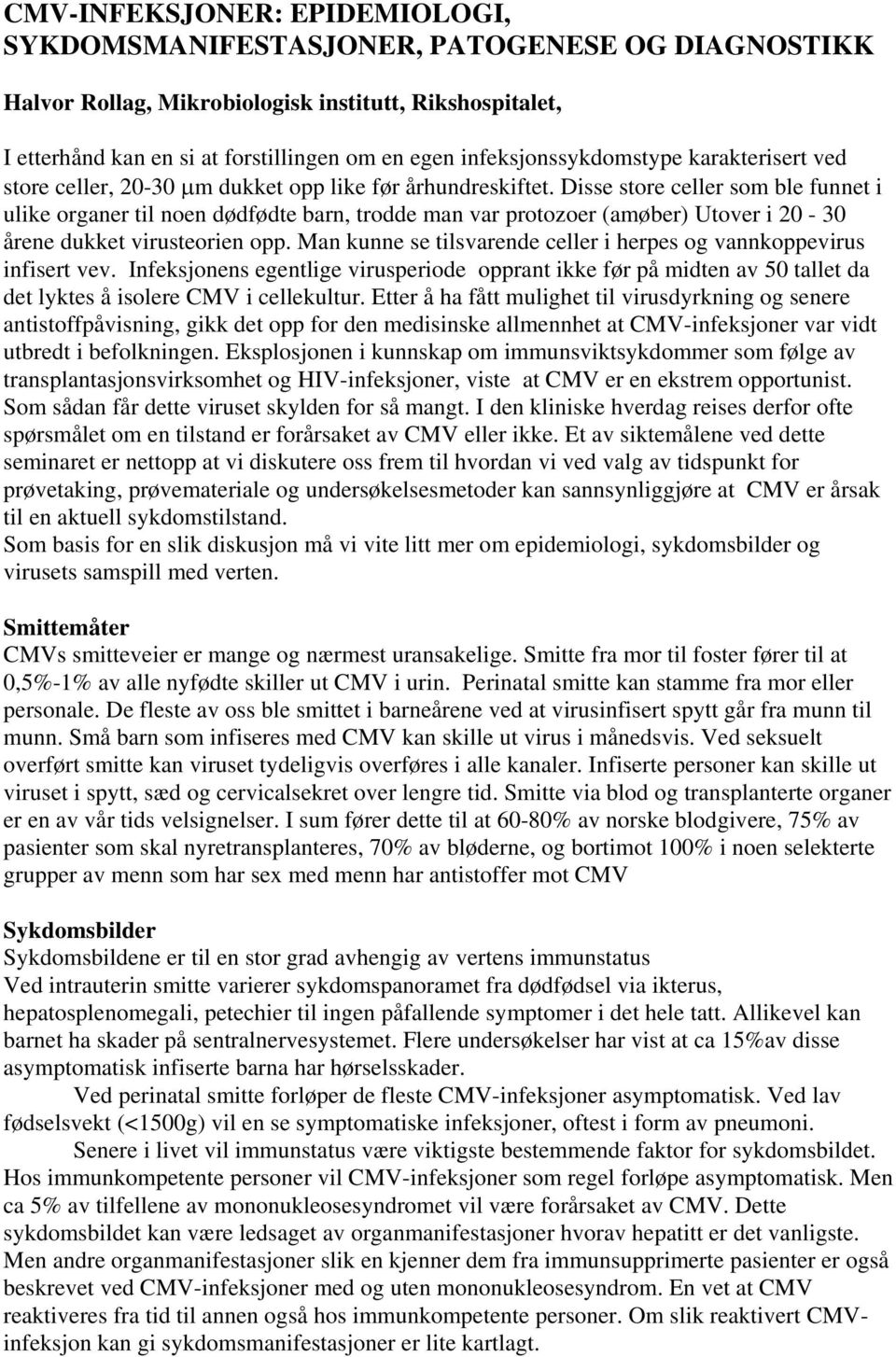 Disse store celler som ble funnet i ulike organer til noen dødfødte barn, trodde man var protozoer (amøber) Utover i 20-30 årene dukket virusteorien opp.