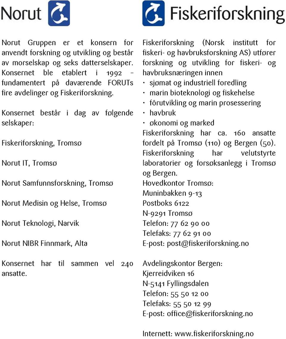 Konsernet består i dag av følgende selskaper: Fiskeriforskning, Tromsø Norut IT, Tromsø Norut Samfunnsforskning, Tromsø Norut Medisin og Helse, Tromsø Norut Teknologi, Narvik Norut NIBR Finnmark,