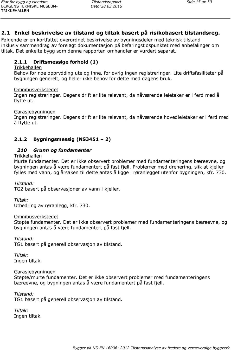 Det enkelte bygg som denne rapporten omhandler er vurdert separat. 2.1.1 Driftsmessige forhold (1) Trikkehallen Behov for noe opprydding ute og inne, for øvrig ingen registreringer.