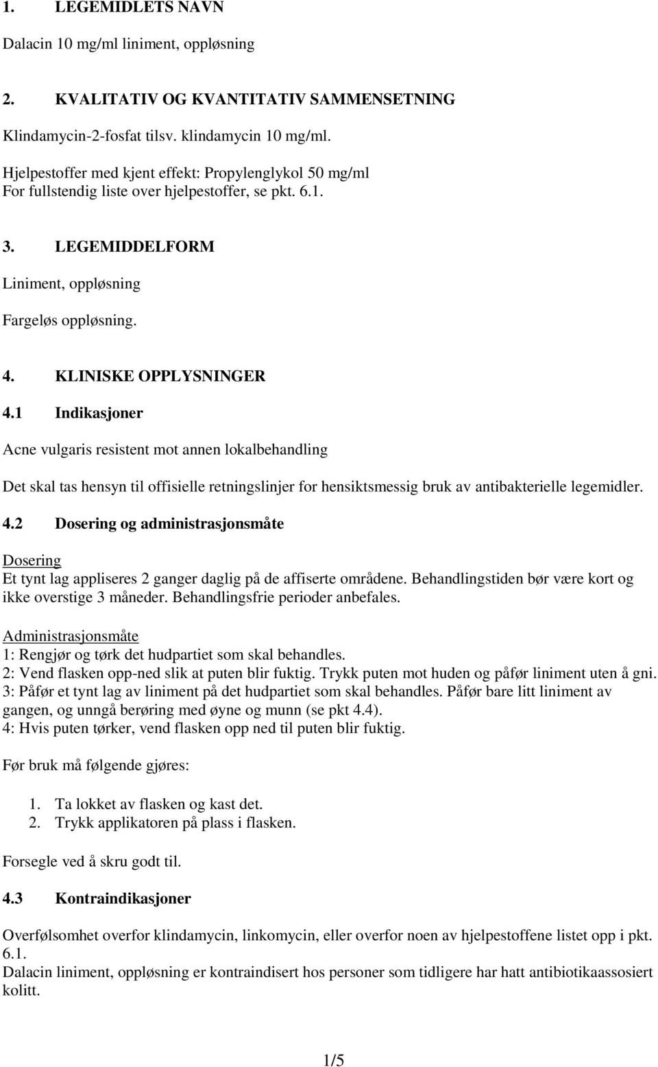 1 Indikasjoner Acne vulgaris resistent mot annen lokalbehandling Det skal tas hensyn til offisielle retningslinjer for hensiktsmessig bruk av antibakterielle legemidler. 4.