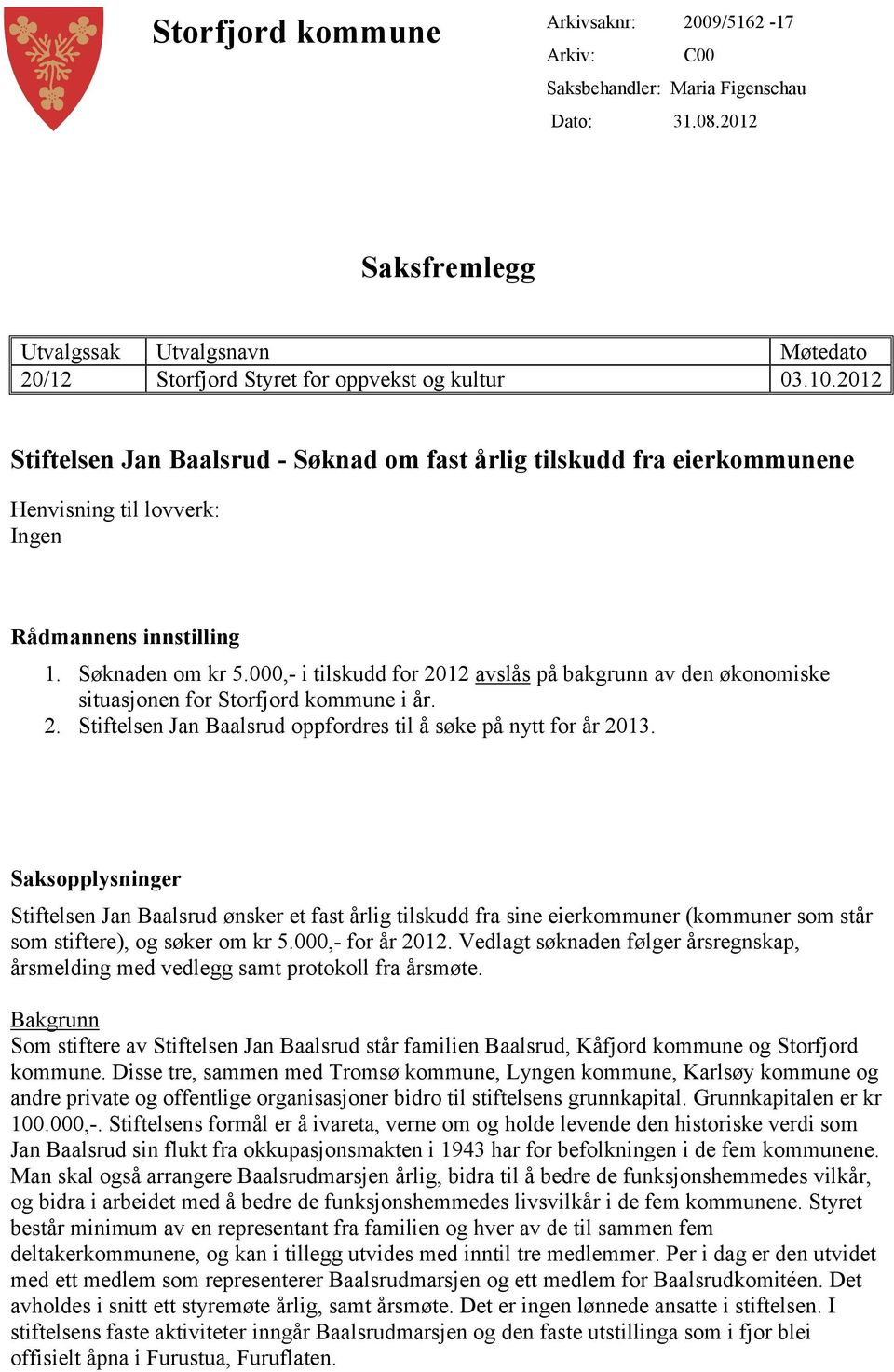 000,- i tilskudd for 2012 avslås på bakgrunn av den økonomiske situasjonen for Storfjord kommune i år. 2. Stiftelsen Jan Baalsrud oppfordres til å søke på nytt for år 2013.