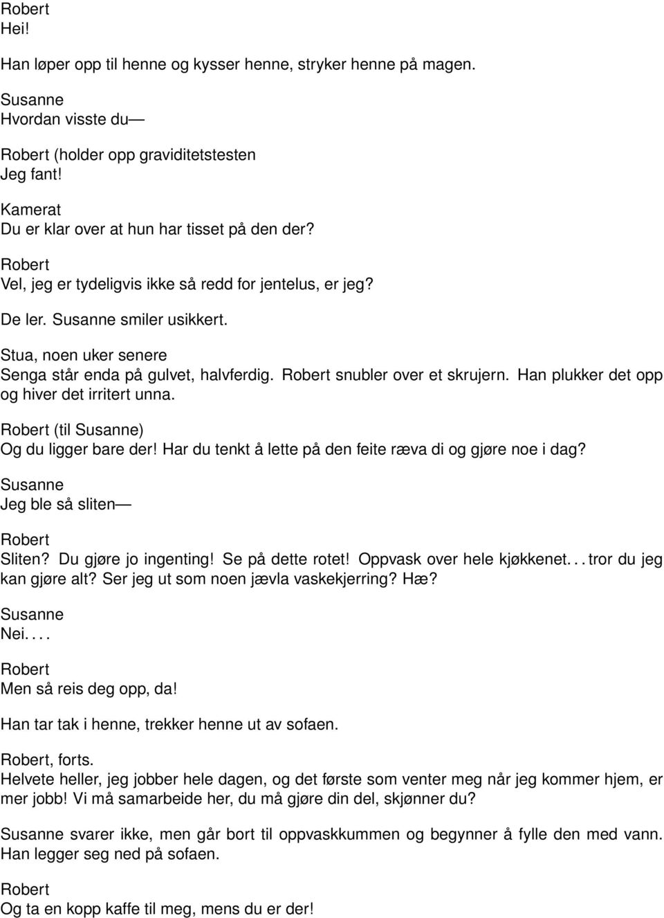 Han plukker det opp og hiver det irritert unna. (til ) Og du ligger bare der! Har du tenkt å lette på den feite ræva di og gjøre noe i dag? Jeg ble så sliten Sliten? Du gjøre jo ingenting!