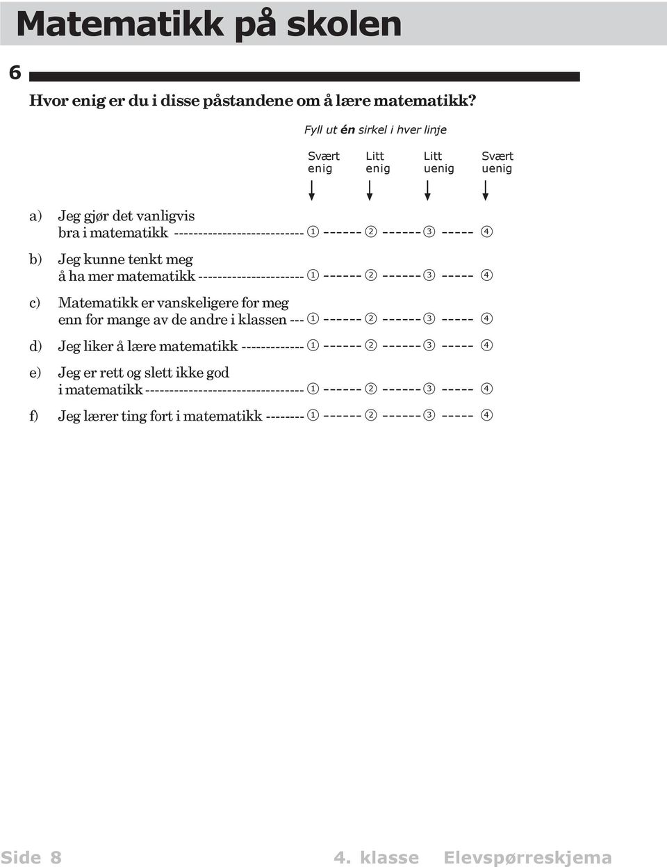 kunne tenkt meg å ha mer matematikk ---------------------- 1 ------ 2 ------3 ----- 4 c) Matematikk er vanskeligere for meg enn for mange av de andre i klassen --- 1 ------ 2 ------3