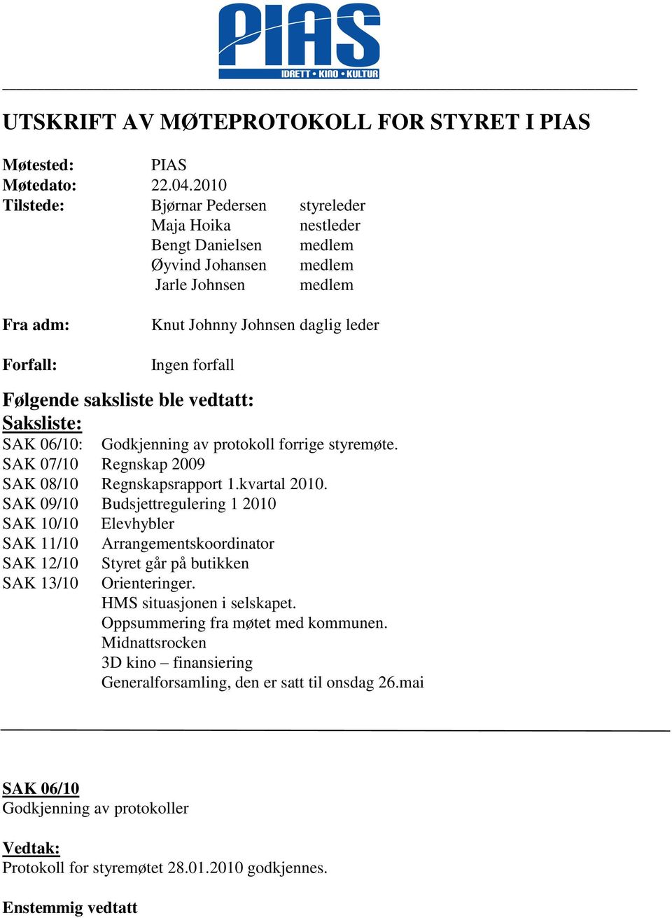 Følgende saksliste ble vedtatt: Saksliste: SAK 06/10: SAK 07/10 Regnskap 2009 SAK 08/10 Regnskapsrapport 1.kvartal 2010.