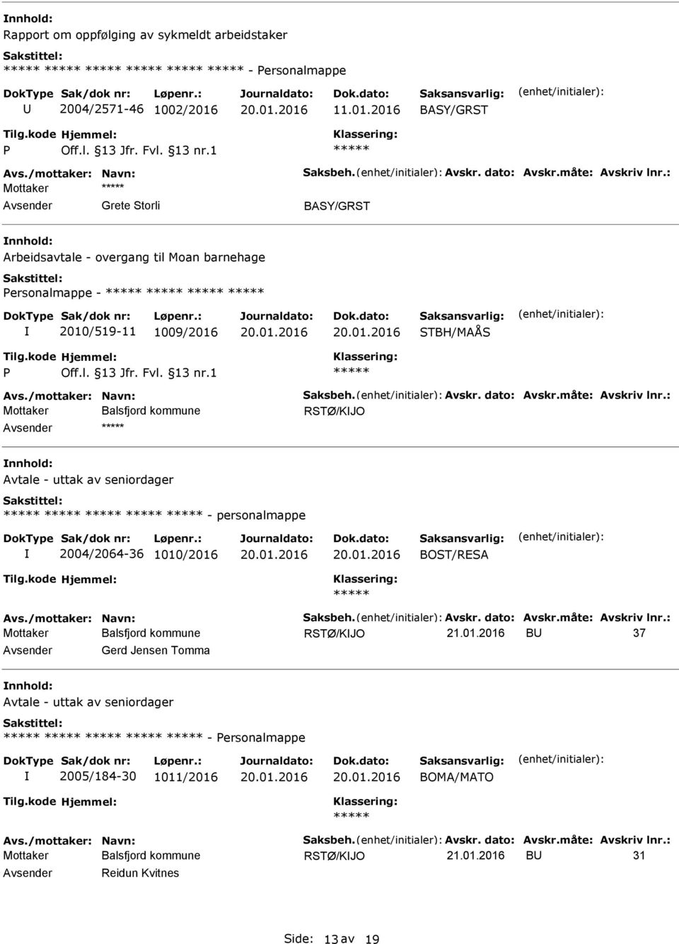 måte: Avskriv lnr.: RSTØ/KJO Avtale - uttak av seniordager - personalmappe 2004/2064-36 1010/2016 Avs./mottaker: Navn: Saksbeh. Avskr. dato: Avskr.måte: Avskriv lnr.: RSTØ/KJO B 37 Gerd Jensen Tomma Avtale - uttak av seniordager - ersonalmappe 2005/184-30 1011/2016 BOMA/MATO Avs.