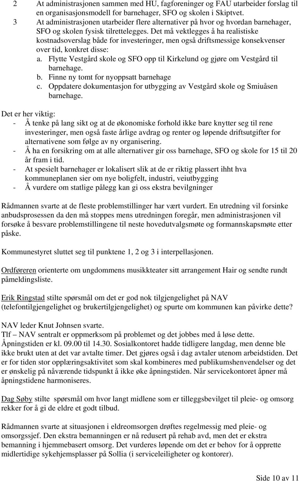 Det må vektlegges å ha realistiske kostnadsoverslag både for investeringer, men også driftsmessige konsekvenser over tid, konkret disse: a.