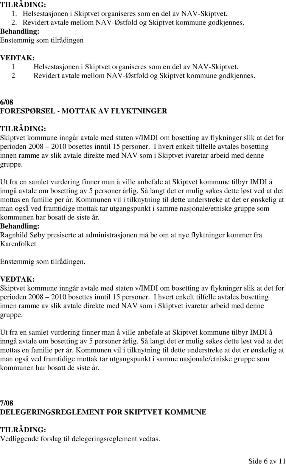 6/08 FORESPØRSEL - MOTTAK AV FLYKTNINGER Skiptvet kommune inngår avtale med staten v/imdi om bosetting av flykninger slik at det for perioden 2008 2010 bosettes inntil 15 personer.
