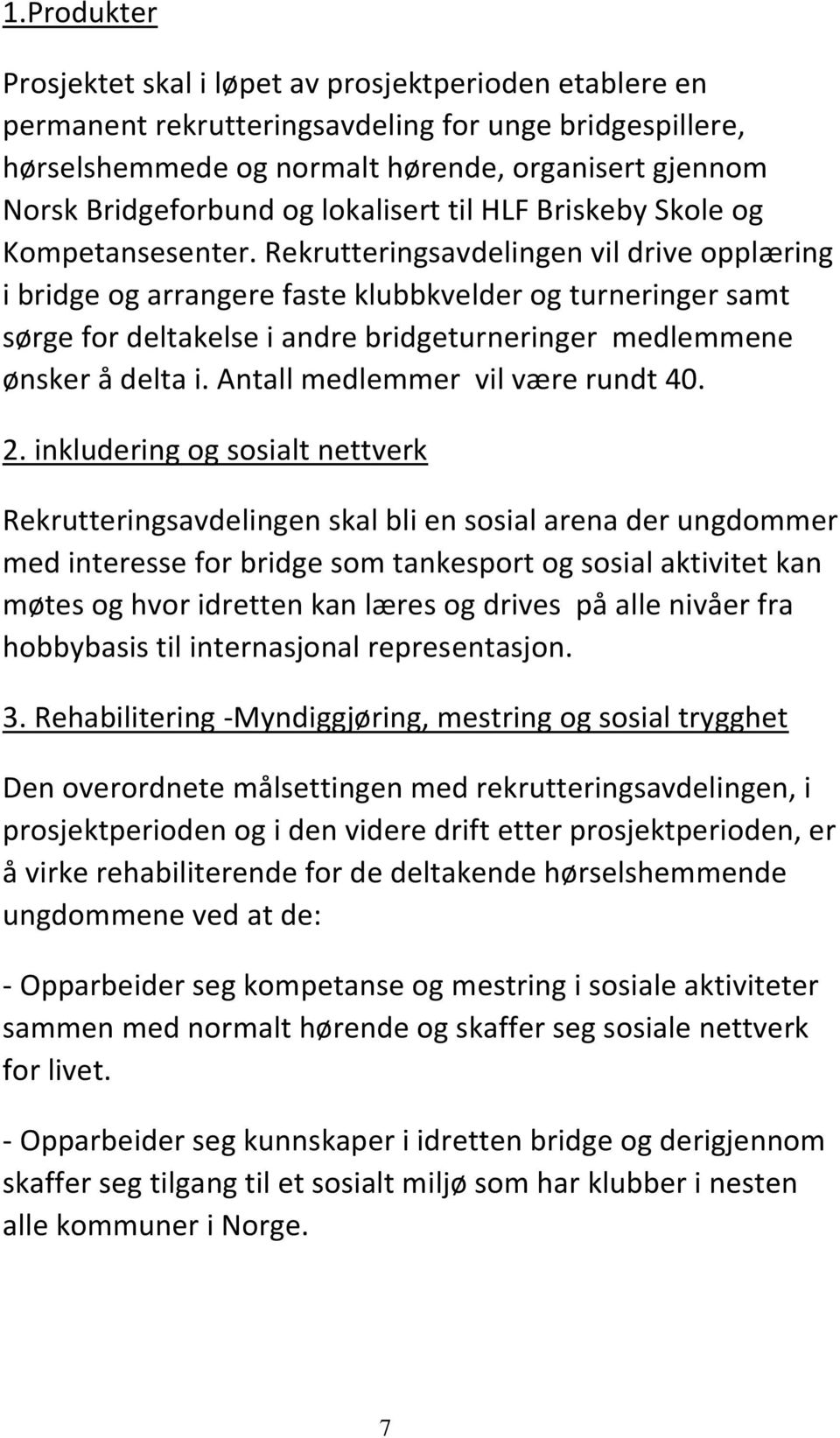 Rekrutteringsavdelingen vil drive opplæring i bridge og arrangere faste klubbkvelder og turneringer samt sørge for deltakelse i andre bridgeturneringer medlemmene ønsker å delta i.