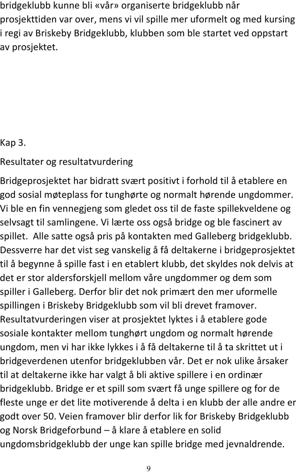 Vi ble en fin vennegjeng som gledet oss til de faste spillekveldene og selvsagt til samlingene. Vi lærte oss også bridge og ble fascinert av spillet.