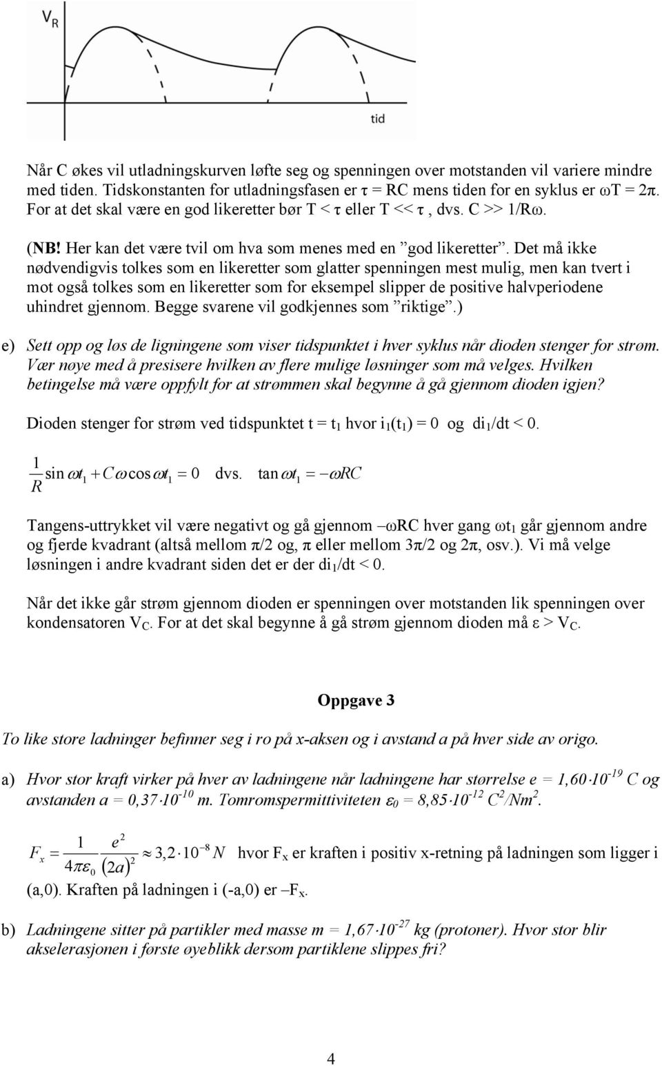 Det må ikke nødvendigvis tolkes som en likeette som glatte spenningen mest mulig, men kan tvet i mot også tolkes som en likeette som fo eksempel slippe de positive halvpeiodene uhindet gjennom.