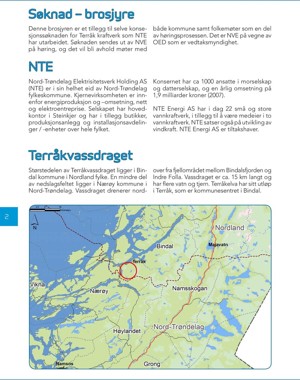 Kjernevirksomheten er innenfor energiproduksjon og omsetning, nett og elektroentreprise.