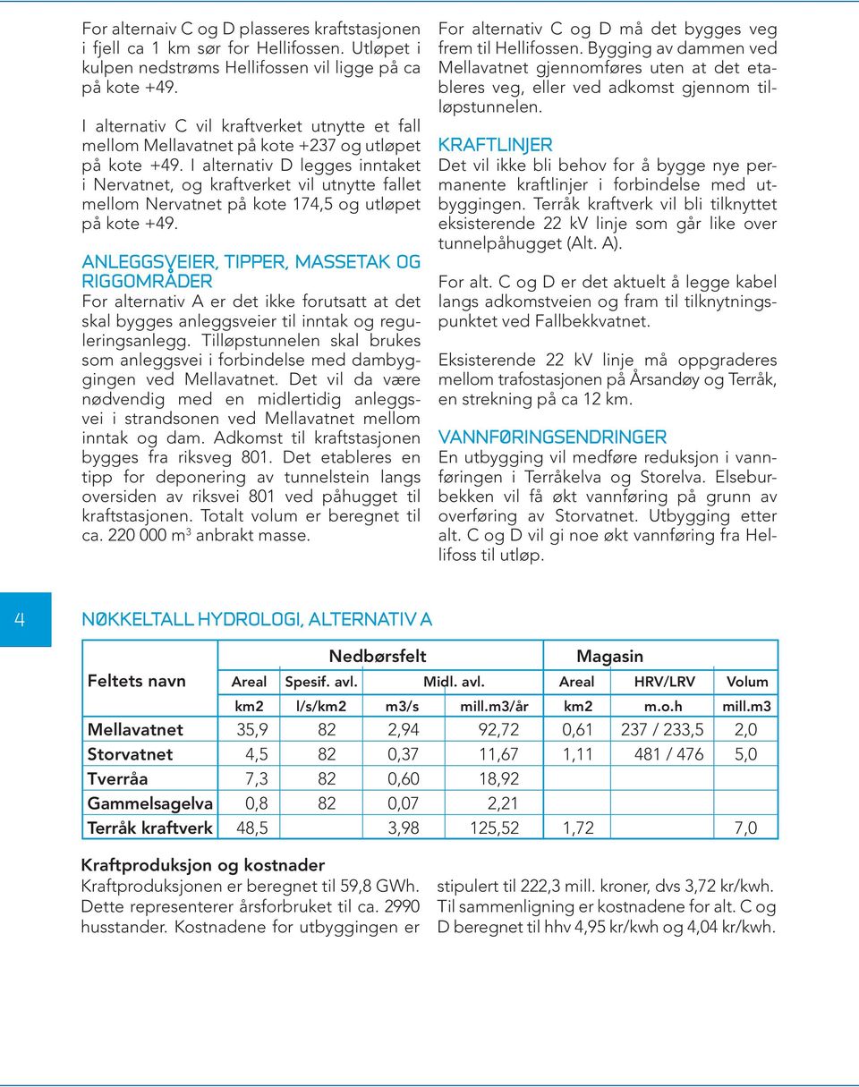 I alternativ D legges inntaket i Nervatnet, og kraftverket vil utnytte fallet mellom Nervatnet på kote 174,5 og utløpet på kote +49.