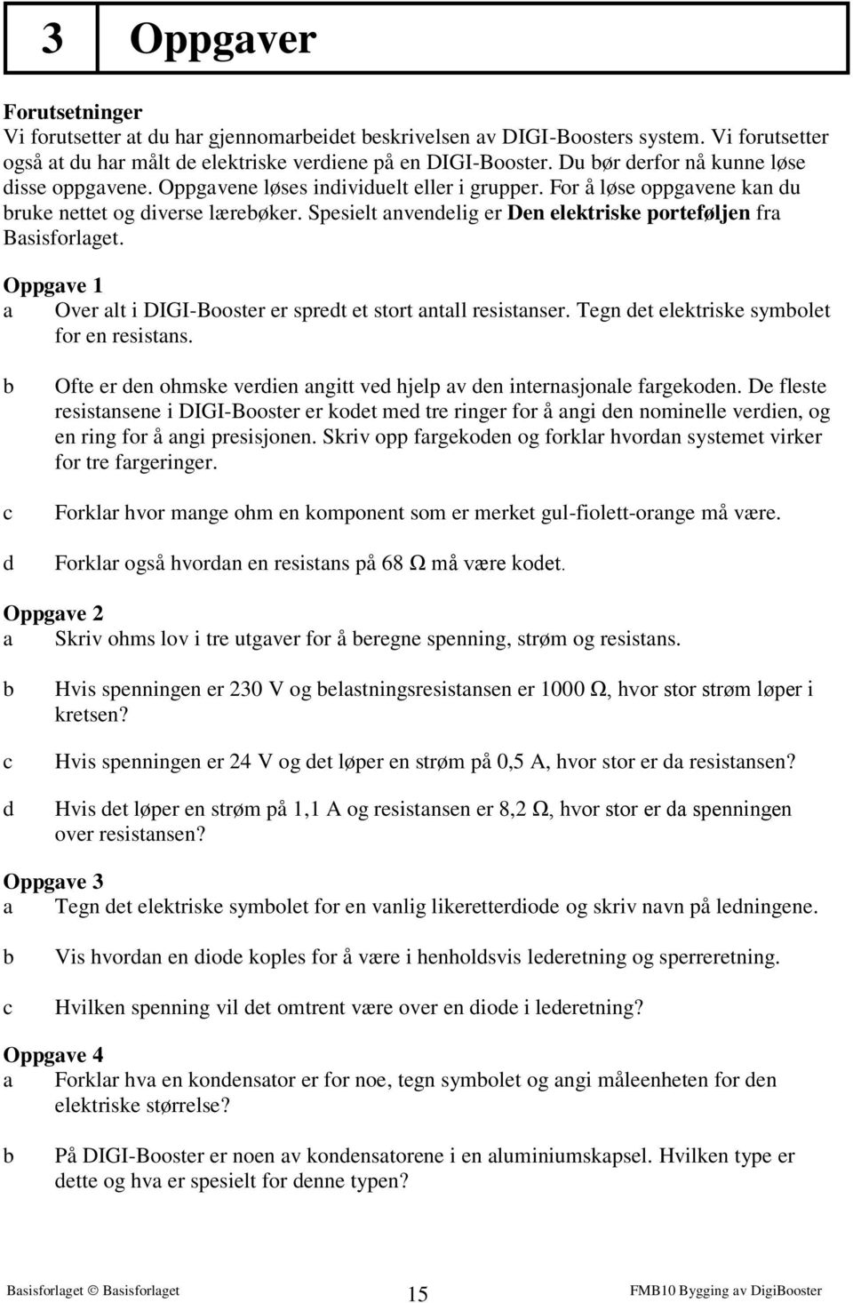 Spesielt anvendelig er Den elektriske porteføljen fra Basisforlaget. Oppgave 1 a Over alt i DIGI-Booster er spredt et stort antall resistanser. Tegn det elektriske symbolet for en resistans.