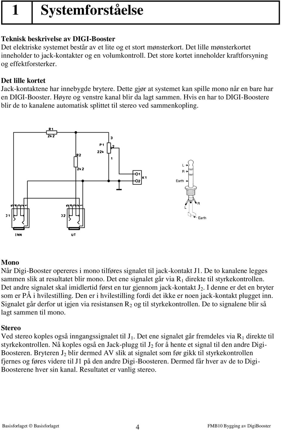 Høyre og venstre kanal blir da lagt sammen. Hvis en har to DIGI-Boostere blir de to kanalene automatisk splittet til stereo ved sammenkopling.