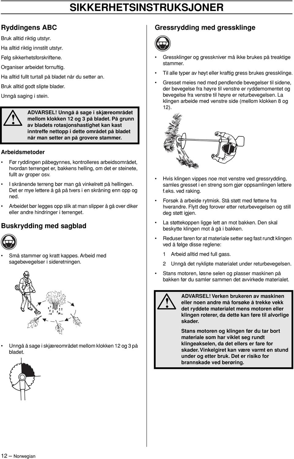 På grunn av bladets rotasjonshastighet kan kast inntreffe nettopp i dette området på bladet når man setter an på grovere stammer.