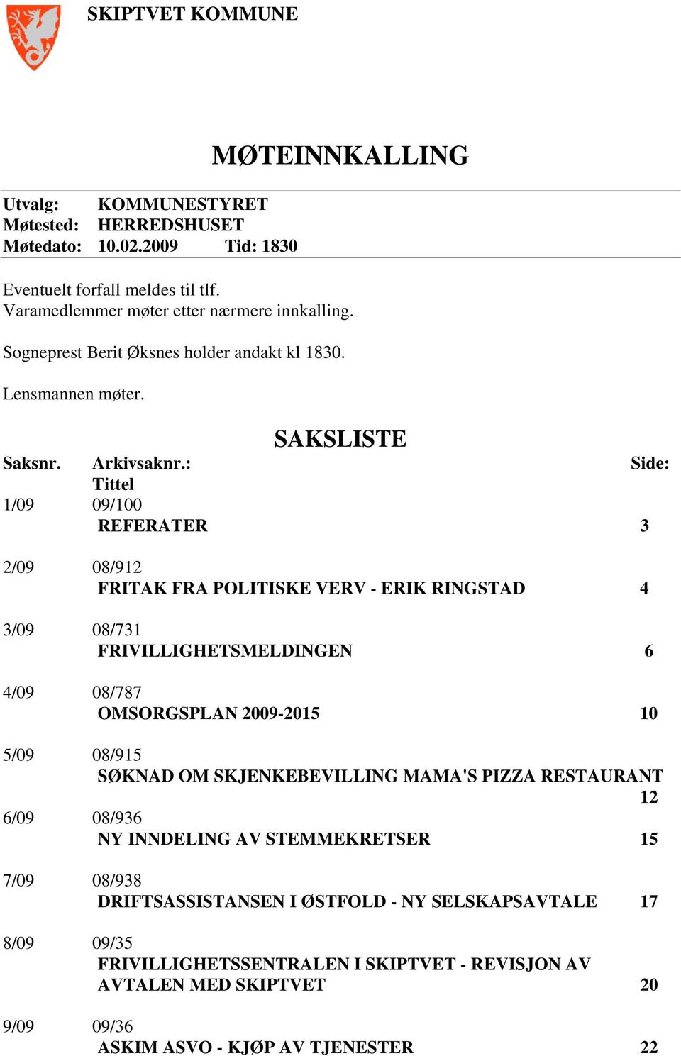 : Side: Tittel 1/09 09/100 REFERATER 3 2/09 08/912 FRITAK FRA POLITISKE VERV - ERIK RINGSTAD 4 3/09 08/731 FRIVILLIGHETSMELDINGEN 6 4/09 08/787 OMSORGSPLAN 2009-2015 10 5/09 08/915 SØKNAD