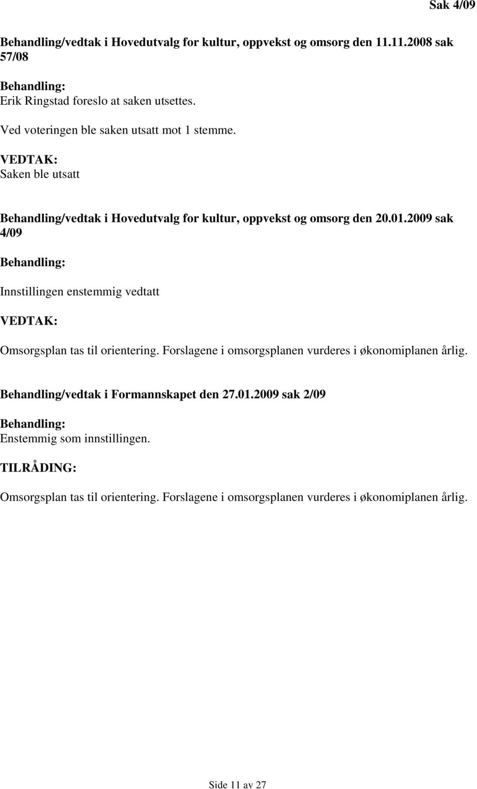 2009 sak 4/09 Innstillingen enstemmig vedtatt VEDTAK: Omsorgsplan tas til orientering. Forslagene i omsorgsplanen vurderes i økonomiplanen årlig.