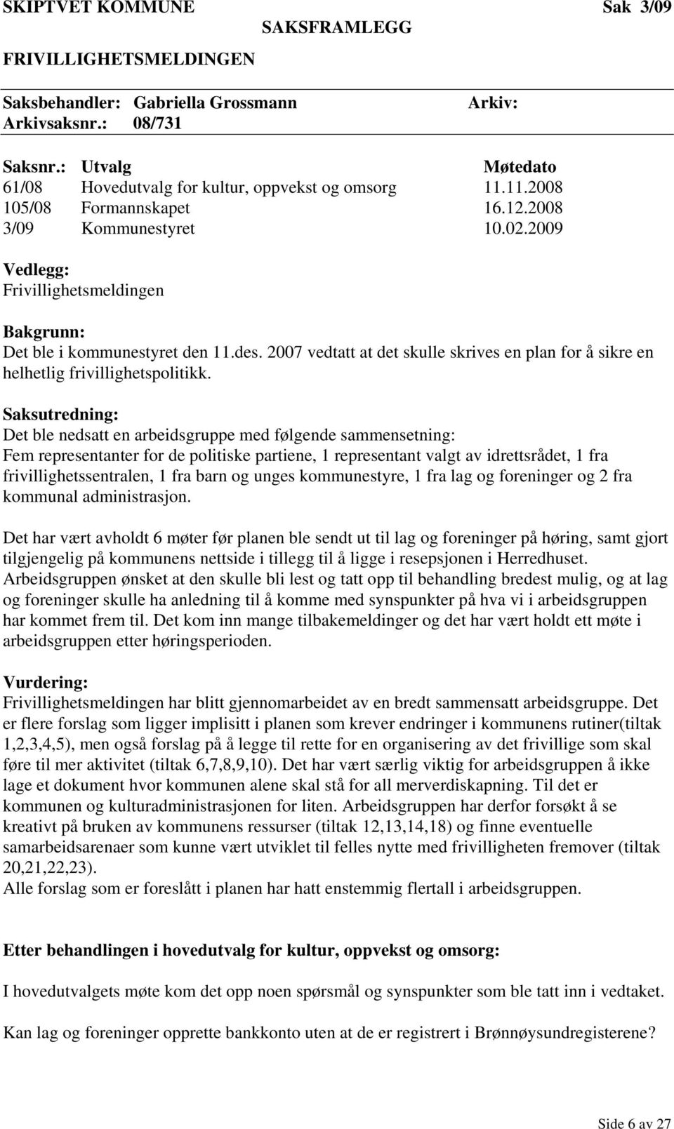 2009 Vedlegg: Frivillighetsmeldingen Bakgrunn: Det ble i kommunestyret den 11.des. 2007 vedtatt at det skulle skrives en plan for å sikre en helhetlig frivillighetspolitikk.