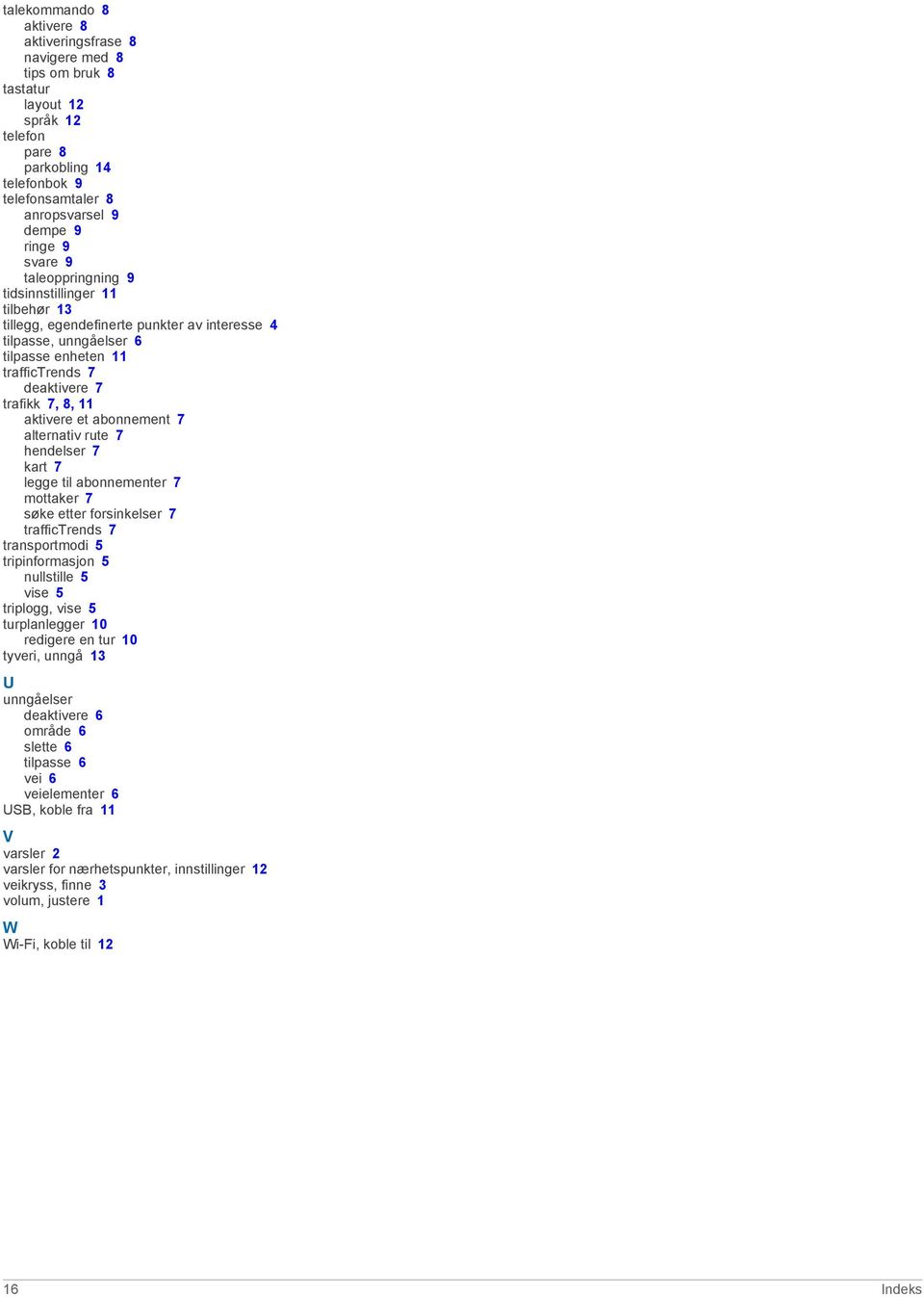 abonnement 7 alternativ rute 7 hendelser 7 kart 7 legge til abonnementer 7 mottaker 7 søke etter forsinkelser 7 traffictrends 7 transportmodi 5 tripinformasjon 5 nullstille 5 vise 5 triplogg, vise 5