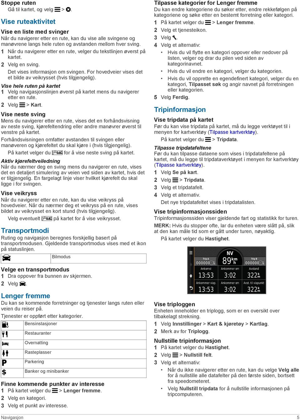 1 Når du navigerer etter en rute, velger du tekstlinjen øverst på kartet. 2 Velg en sving. Det vises informasjon om svingen. For hovedveier vises det et bilde av veikrysset (hvis tilgjengelig).