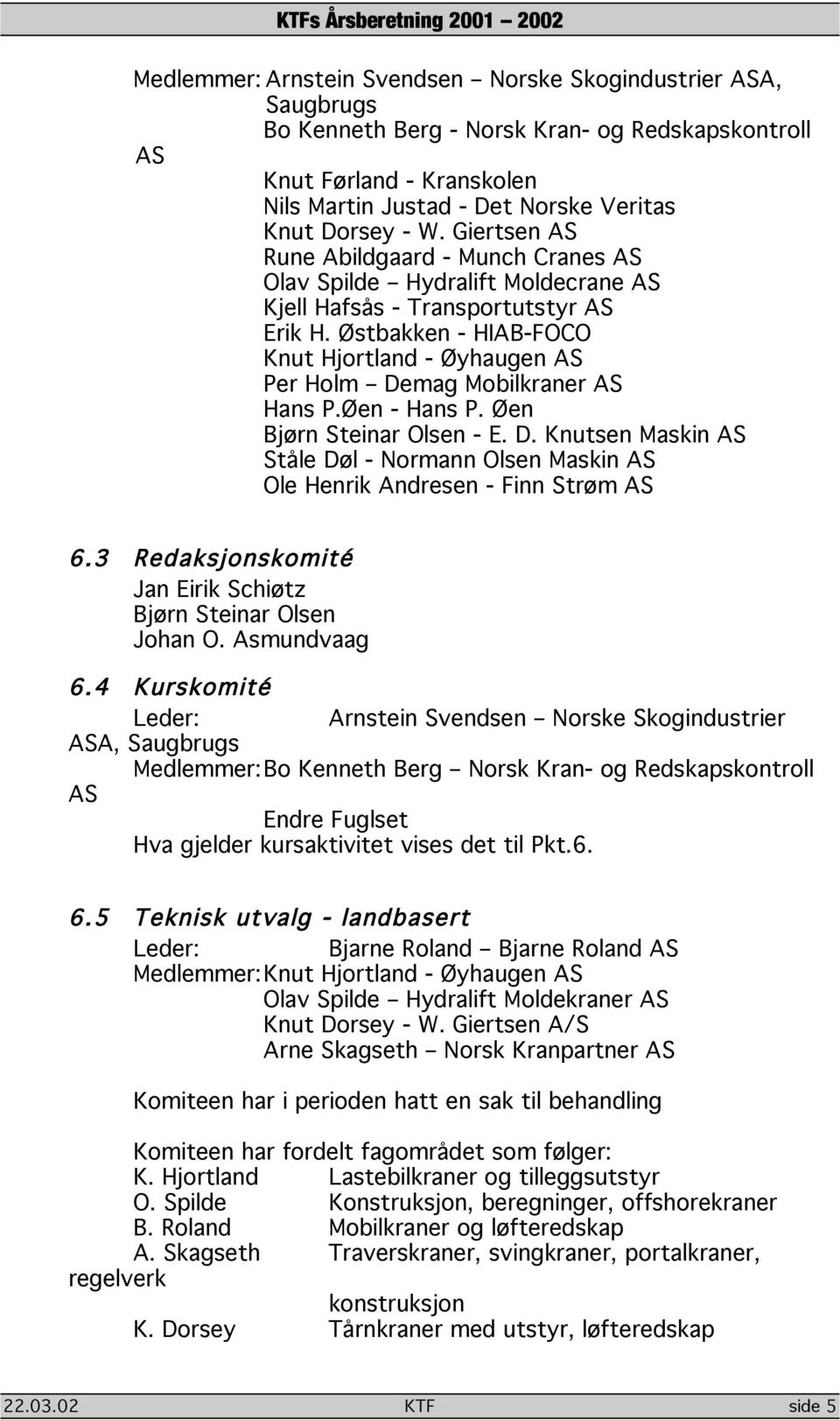 Øen - Hans P. Øen Bjørn Steinar Olsen - E. D. Knutsen Maskin Ståle Døl - Normann Olsen Maskin Ole Henrik Andresen - Finn Strøm 6.3 Redaksjonskomité Jan Eirik Schiøtz Bjørn Steinar Olsen Johan O.