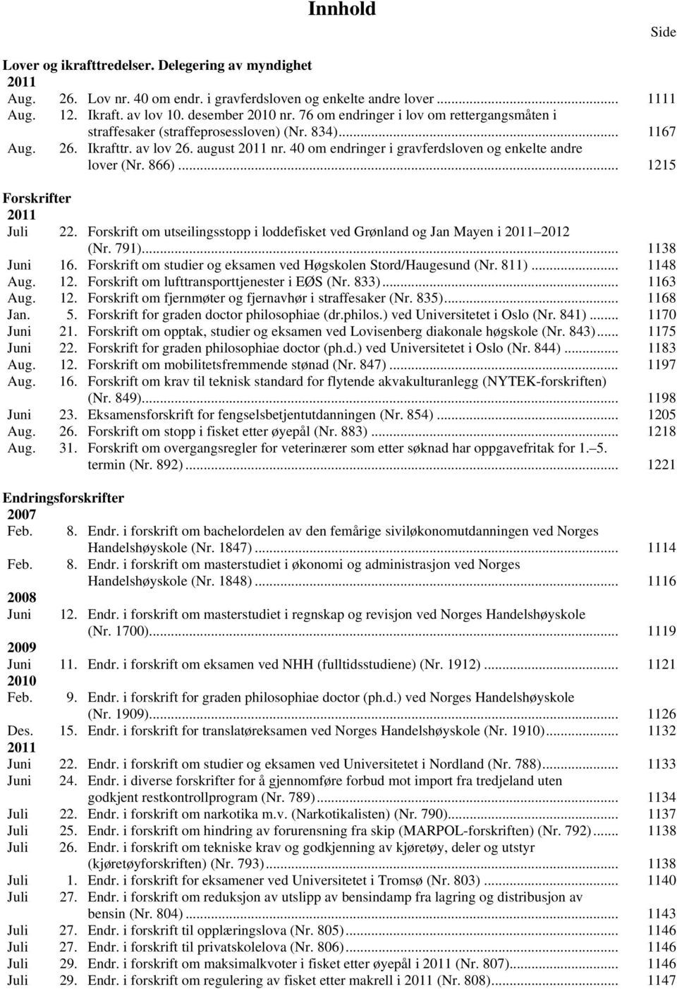 40 om endringer i gravferdsloven og enkelte andre lover (Nr. 866)... 1215 Forskrifter 2011 Juli 22. Forskrift om utseilingsstopp i loddefisket ved Grønland og Jan Mayen i 2011 2012 (Nr. 791).