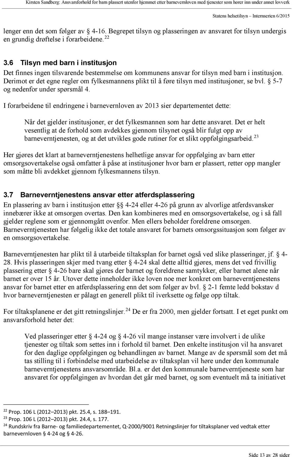 Derimot er det egne regler om fylkesmannens plikt til å føre tilsyn med institusjoner, se bvl. 5-7 og nedenfor under spørsmål 4.