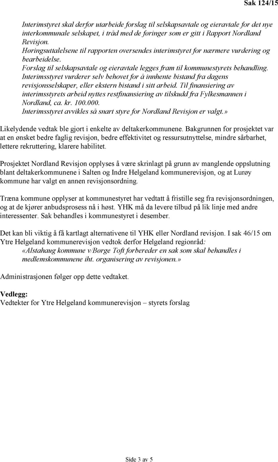 Interimsstyret vurderer selv behovet for å innhente bistand fra dagens revisjonsselskaper, eller ekstern bistand i sitt arbeid.