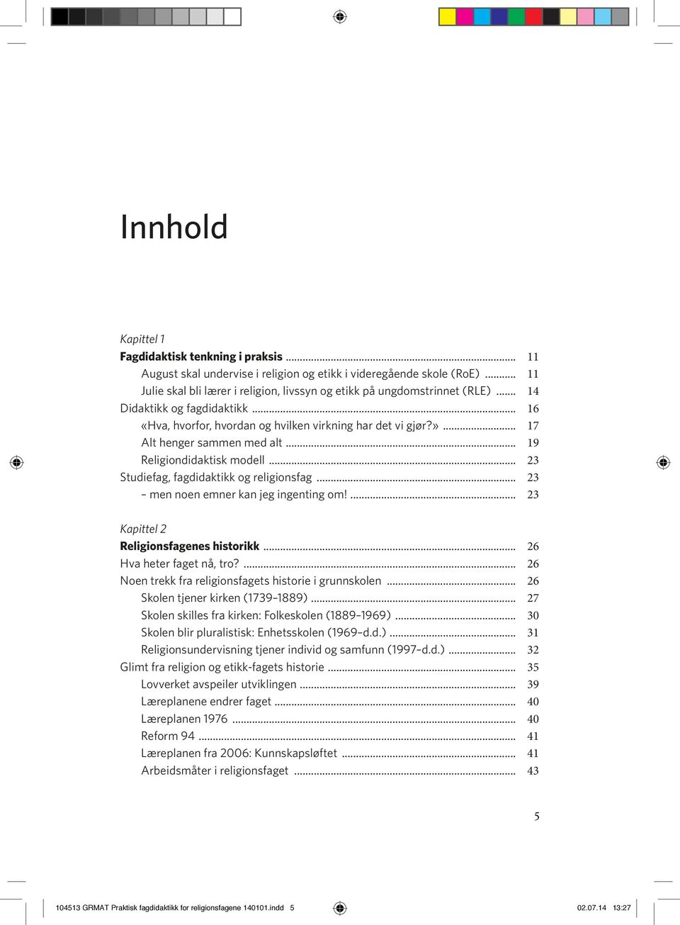 .. 17 Alt henger sammen med alt... 19 Religiondidaktisk modell... 23 Studiefag, fagdidaktikk og religionsfag... 23 men noen emner kan jeg ingenting om!... 23 Kapittel 2 Religionsfagenes historikk.