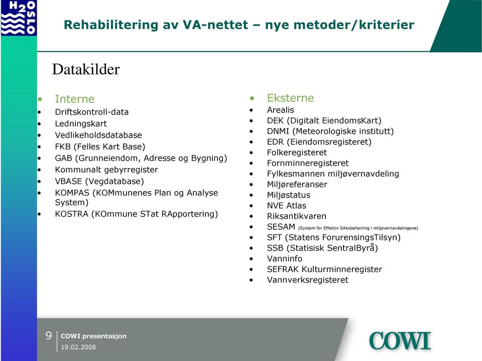 institutt) EDR (Eiendomsregisteret) Folkeregisteret Fornminneregisteret Fylkesmannen miljøvernavdeling Miljøreferanser Miljøstatus NVE Atlas Riksantikvaren SESAM