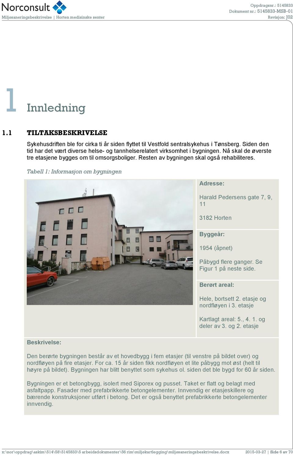 Tabell 1: Informasjon om bygningen Adresse: Harald Pedersens gate 7, 9, 11 3182 Horten Byggeår: 1954 (åpnet) Påbygd flere ganger. Se Figur 1 på neste side. Berørt areal: Hele, bortsett 2.
