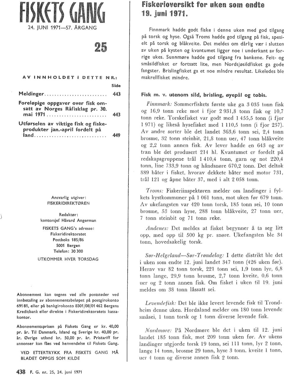 .. 9 Ansvarig utgiver: FISKERIDIREKTØREN Redaktør: kontorsjef Håvard Angerman FISKETS GANG's adresse: Fiskeridirektoratet Postboks / 00 Bergen Teefon: 0 00 UTKOMMER HVER TORSDAG Abonnement kan tegnes