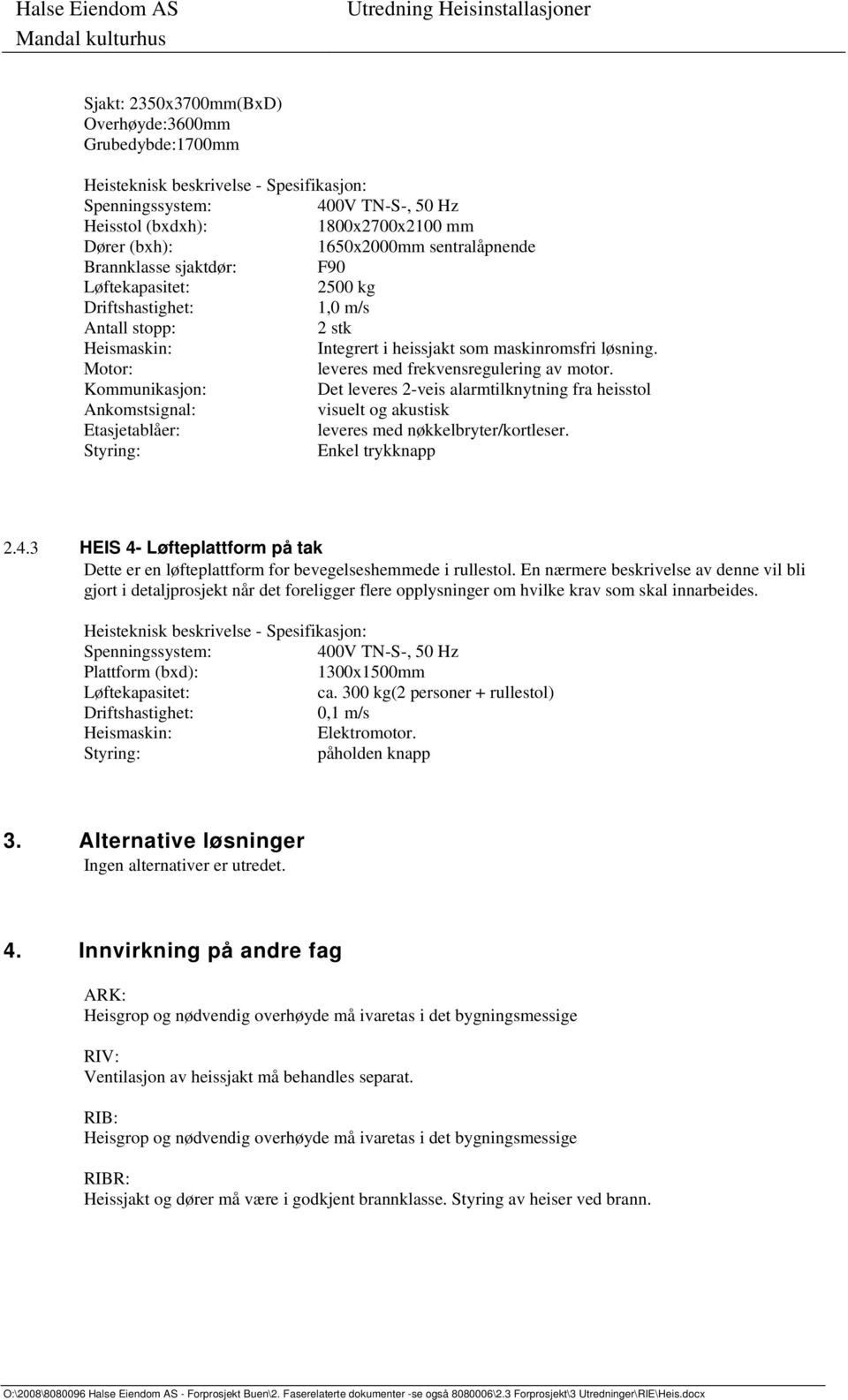 Kommunikasjon: Det leveres 2-veis alarmtilknytning fra heisstol Ankomstsignal: visuelt og akustisk Etasjetablåer: leveres med nøkkelbryter/kortleser. Enkel trykknapp 2.4.