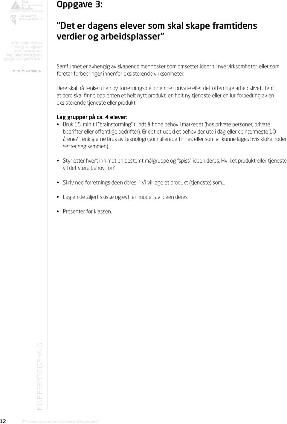 Tenk at dere skal finne opp enten et helt nytt produkt, en helt ny tjeneste eller en lur forbedring av en eksisterende tjeneste eller produkt. Lag grupper på ca. 4 elever: Bruk 15.