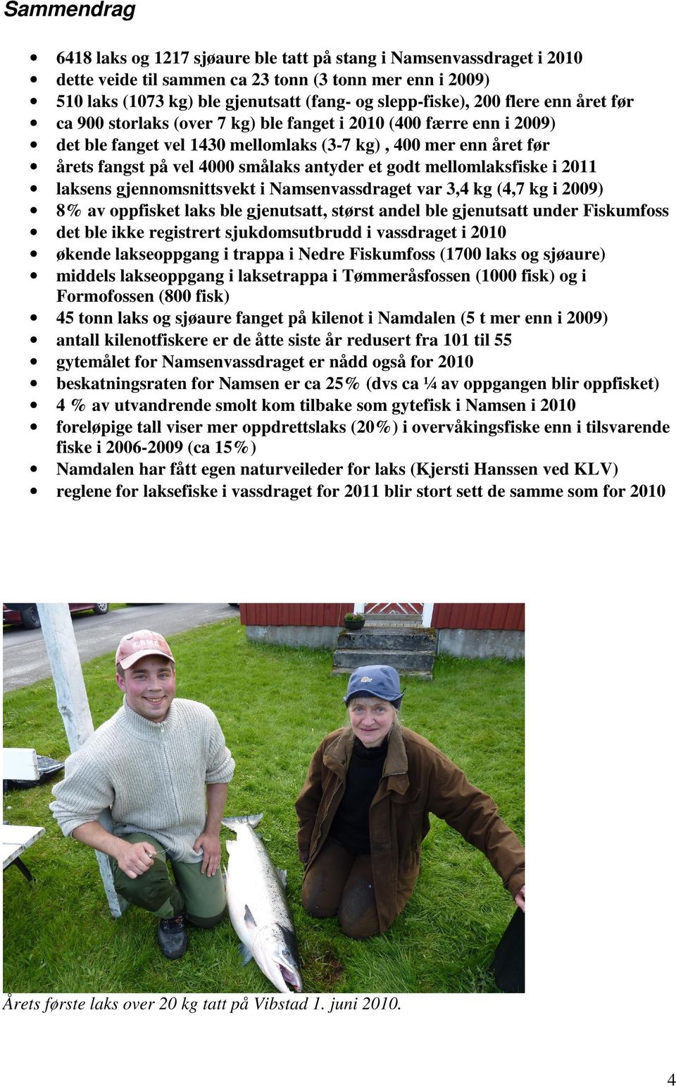 et godt mellomlaksfiske i 2011 laksens gjennomsnittsvekt i Namsenvassdraget var 3,4 kg (4,7 kg i 2009) 8% av oppfisket laks ble gjenutsatt, størst andel ble gjenutsatt under Fiskumfoss det ble ikke