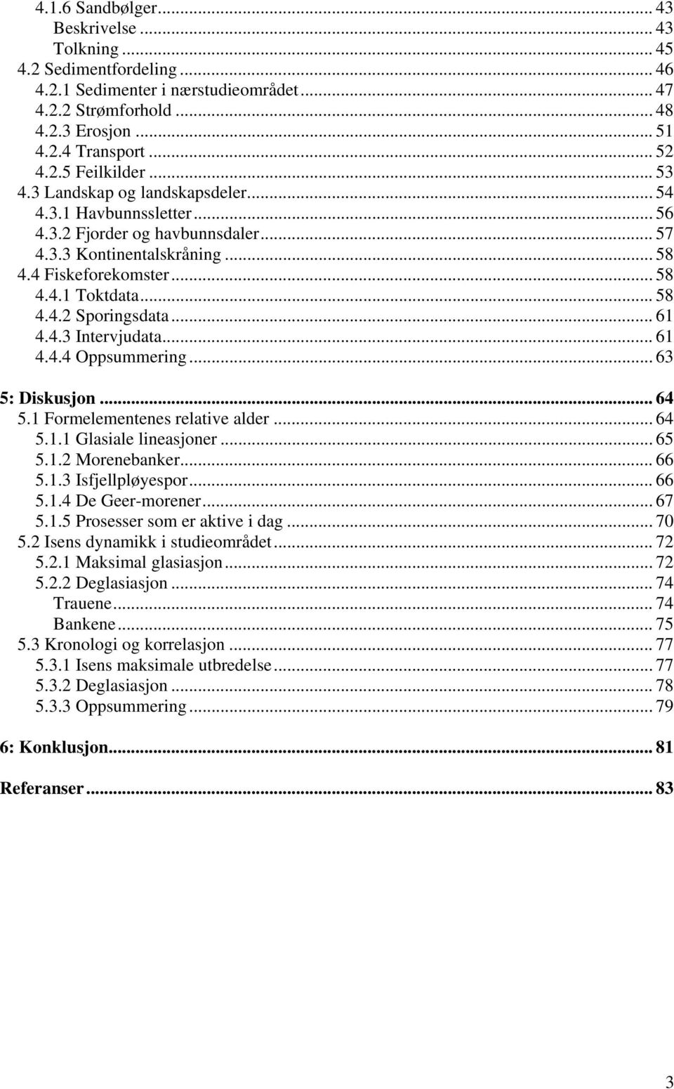 .. 61 4.4.3 Intervjudata... 61 4.4.4 Oppsummering... 63 5: Diskusjon... 64 5.1 Formelementenes relative alder... 64 5.1.1 Glasiale lineasjoner... 65 5.1.2 Morenebanker... 66 5.1.3 Isfjellpløyespor.