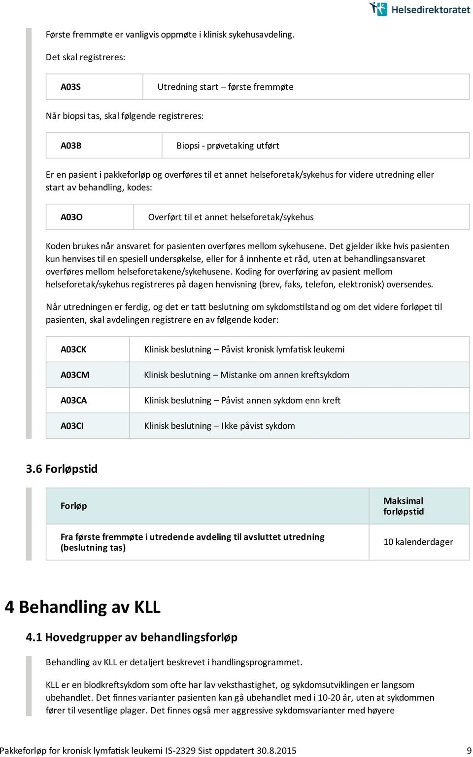 helseforetak/sykehus for videre utredning eller start av behandling, kodes: A03O Overført til et annet helseforetak/sykehus n brukes når ansvaret for pasienten overføres mellom sykehusene.