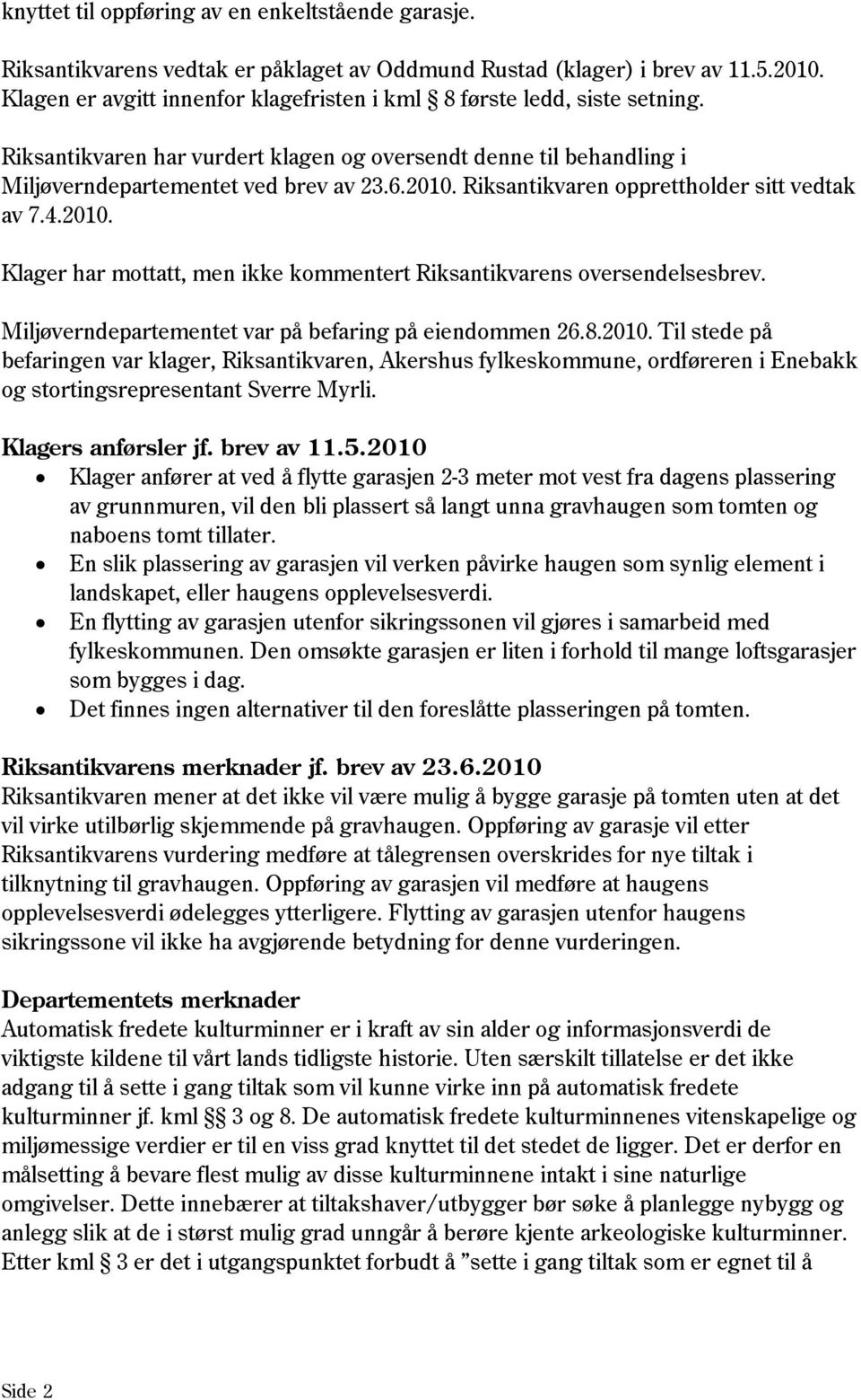 Riksantikvaren opprettholder sitt vedtak av 7.4.2010. Klager har mottatt, men ikke kommentert Riksantikvarens oversendelsesbrev. Miljøverndepartementet var på befaring på eiendommen 26.8.2010. Til stede på befaringen var klager, Riksantikvaren, Akershus fylkeskommune, ordføreren i Enebakk og stortingsrepresentant Sverre Myrli.