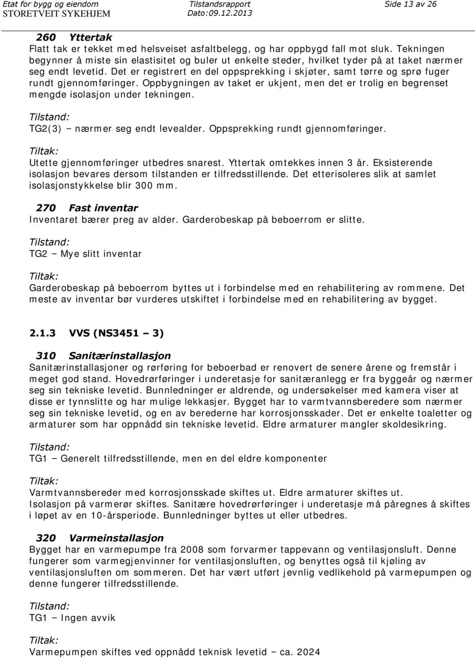 Det er registrert en del oppsprekking i skjøter, samt tørre og sprø fuger rundt gjennomføringer. Oppbygningen av taket er ukjent, men det er trolig en begrenset mengde isolasjon under tekningen.