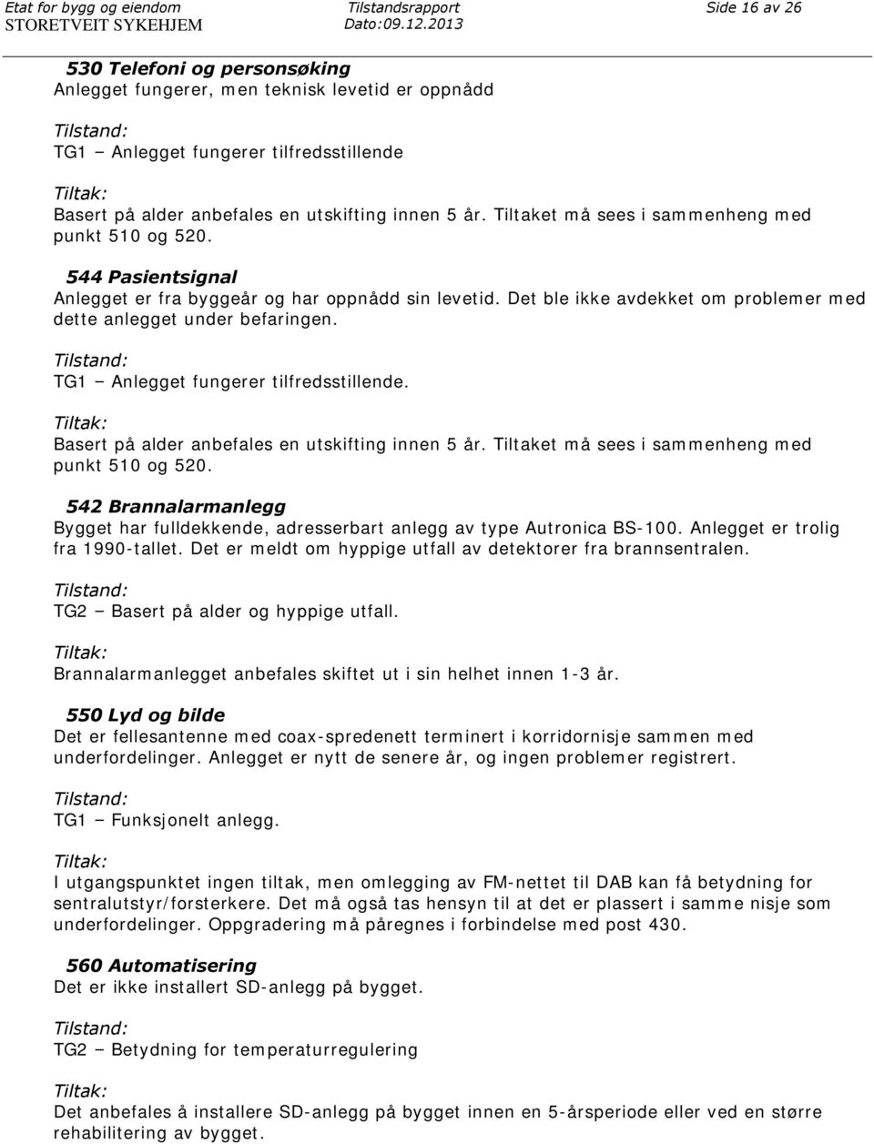 innen 5 år. Tiltaket må sees i sammenheng med punkt 510 og 520. 544 Pasientsignal Anlegget er fra byggeår og har oppnådd sin levetid.