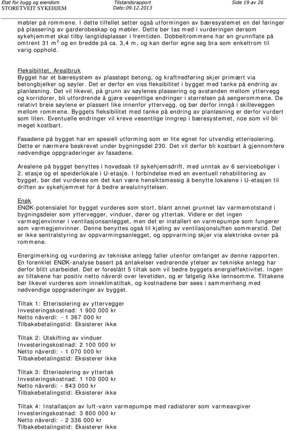 Dette bør tas med i vurderingen dersom sykehjemmet skal tilby langtidsplasser i fremtiden. Dobbeltrommene har en grunnflate på omtrent 31 m 2 og en bredde på ca.