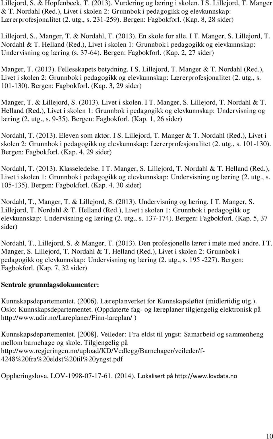 ), Livet i skolen 1: Grunnbok i pedagogikk og elevkunnskap: Undervisning og læring (s. 37-64). Bergen: Fagbokforl. (Kap. 2, 27 sider) Manger, T. (2013). Fellesskapets betydning. I S. Lillejord, T.