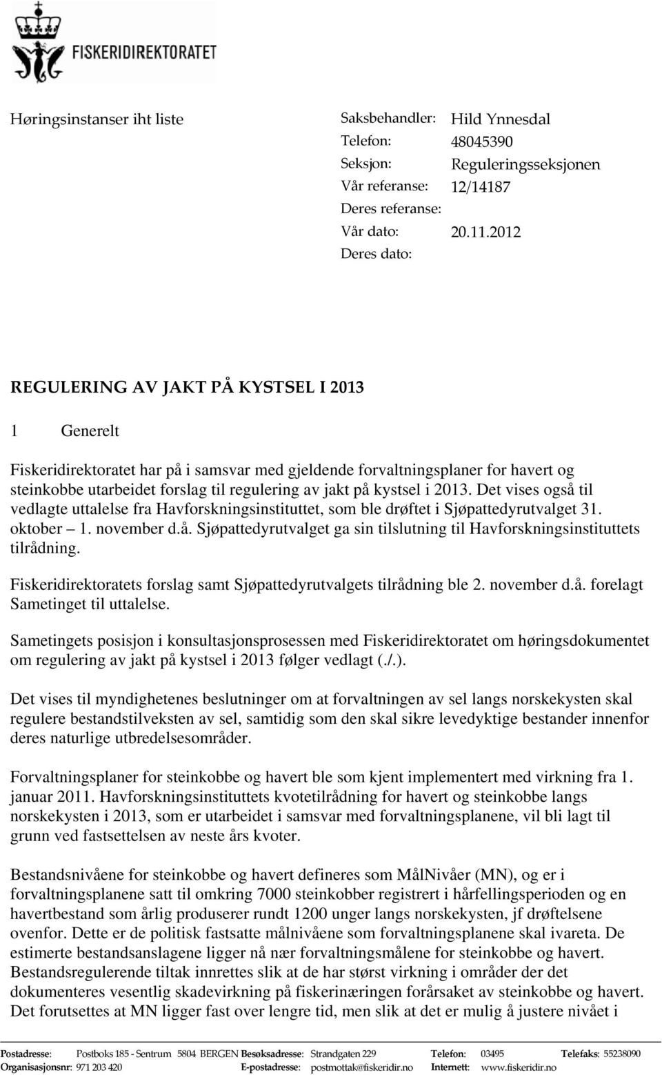 jakt på kystsel i 2013. Det vises også til vedlagte uttalelse fra Havforskningsinstituttet, som ble drøftet i Sjøpattedyrutvalget 31. oktober 1. november d.å. Sjøpattedyrutvalget ga sin tilslutning til Havforskningsinstituttets tilrådning.