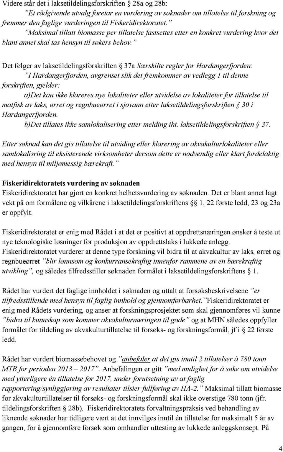 Det følger av laksetildelingsforskriften 37a Særskilte regler for Hardangerfjorden: I Hardangerfjorden, avgrenset slik det fremkommer av vedlegg 1 til denne forskriften, gjelder: a)det kan ikke