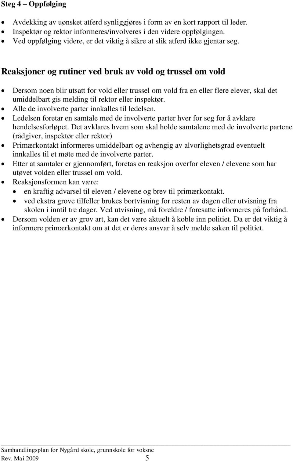 Reaksjoner og rutiner ved bruk av vold og trussel om vold Dersom noen blir utsatt for vold eller trussel om vold fra en eller flere elever, skal det umiddelbart gis melding til rektor eller inspektør.