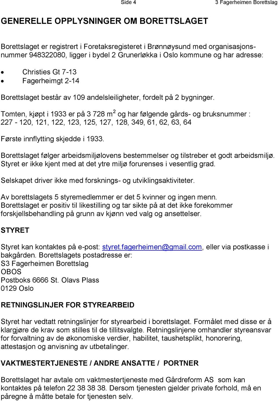 Tomten, kjøpt i 1933 er på 3 728 m 2 og har følgende gårds- og bruksnummer : 227-120, 121, 122, 123, 125, 127, 128, 349, 61, 62, 63, 64 Første innflytting skjedde i 1933.