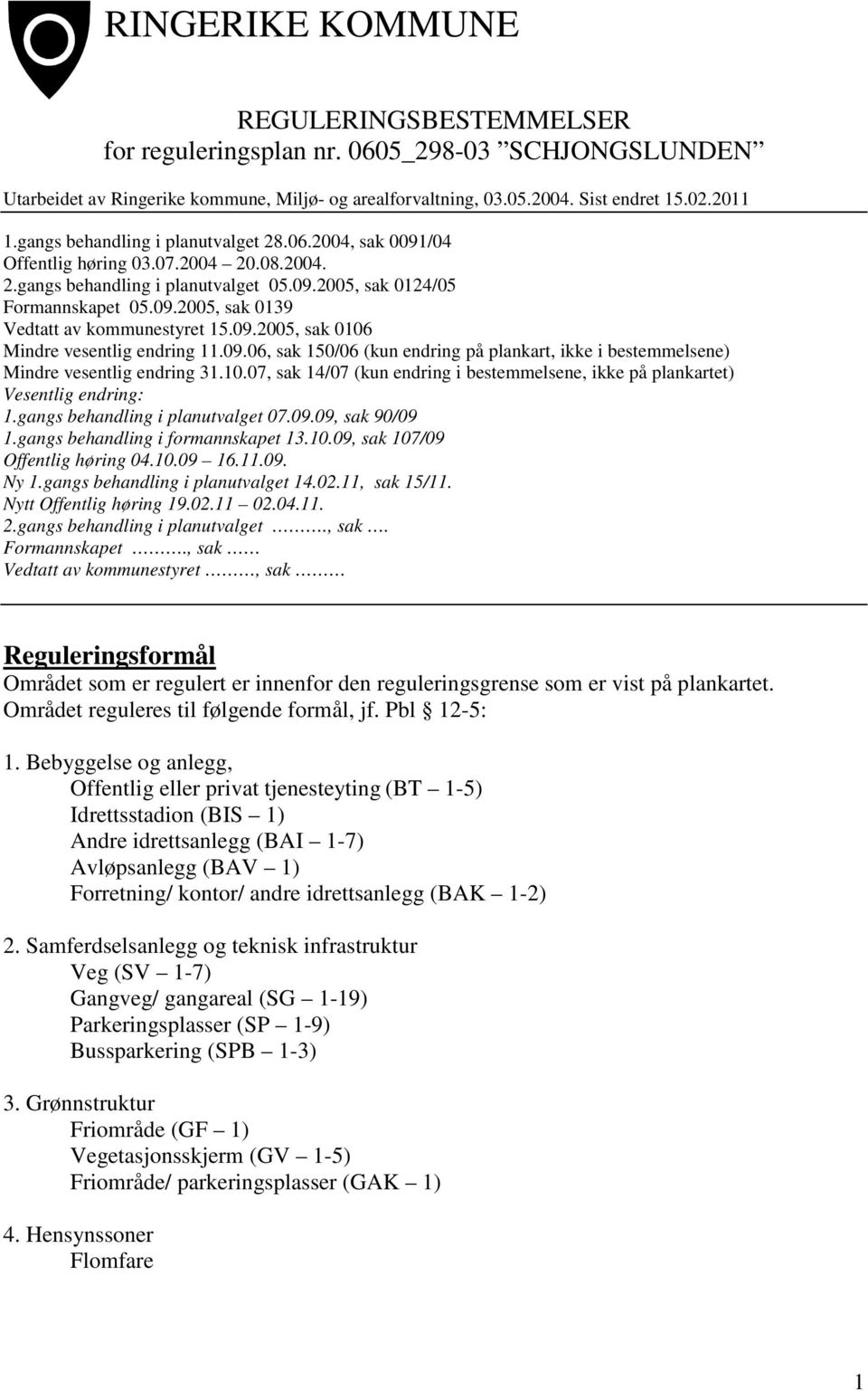 09.2005, sak 0106 Mindre vesentlig endring 11.09.06, sak 150/06 (kun endring på plankart, ikke i bestemmelsene) Mindre vesentlig endring 31.10.07, sak 14/07 (kun endring i bestemmelsene, ikke på plankartet) Vesentlig endring: 1.