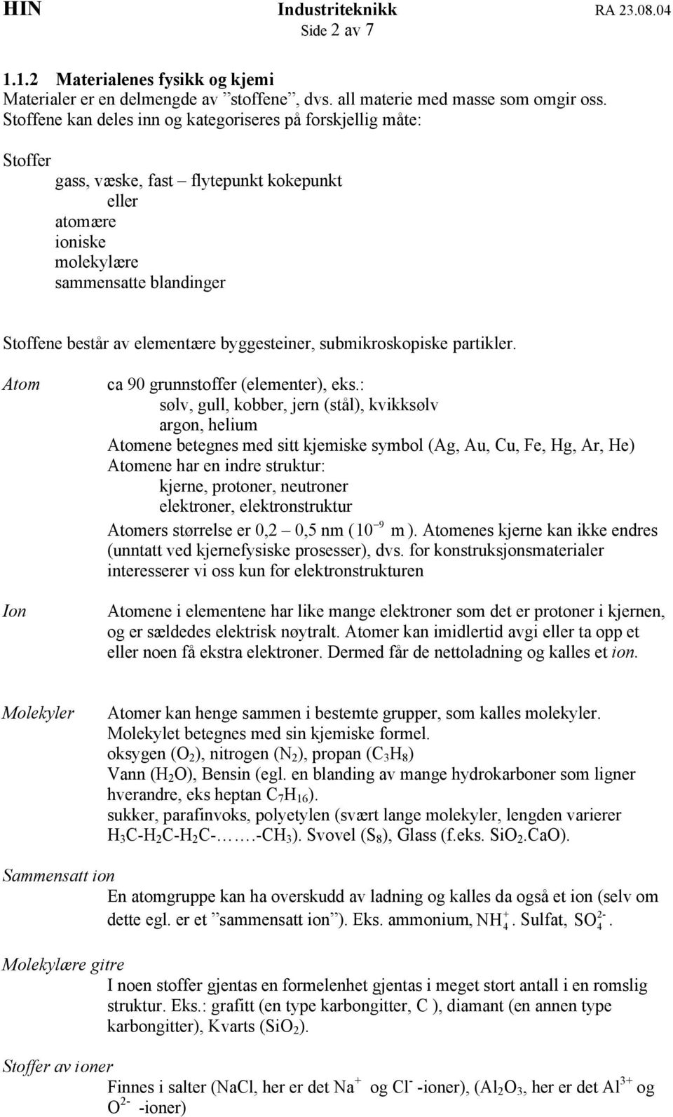 byggesteiner, submikroskopiske partikler. Atom Ion ca 90 grunnstoffer (elementer), eks.